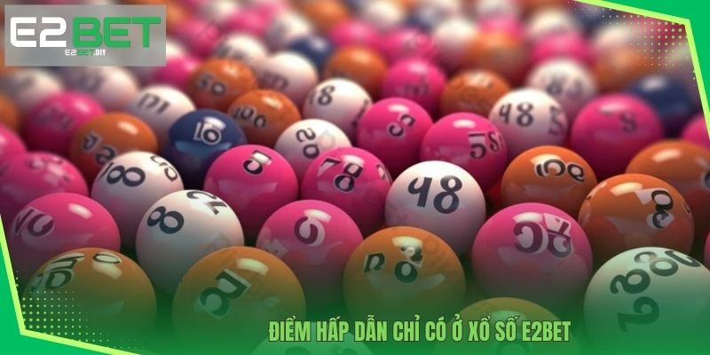 Điểm hấp dẫn chỉ có ở Xổ số E2BET 
