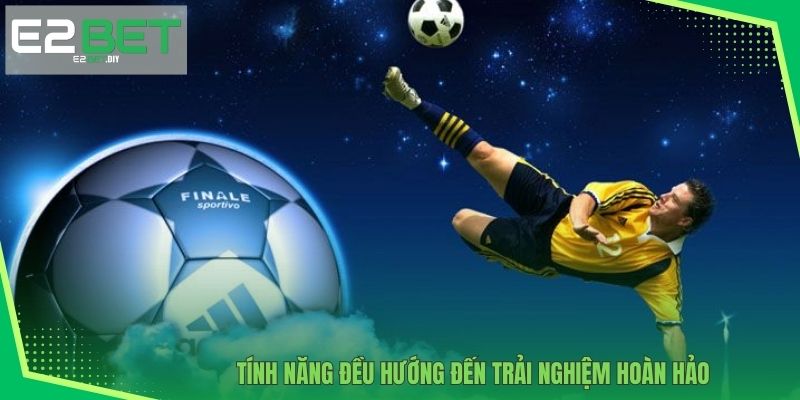 Tính năng đều hướng đến trải nghiệm hoàn hảo 