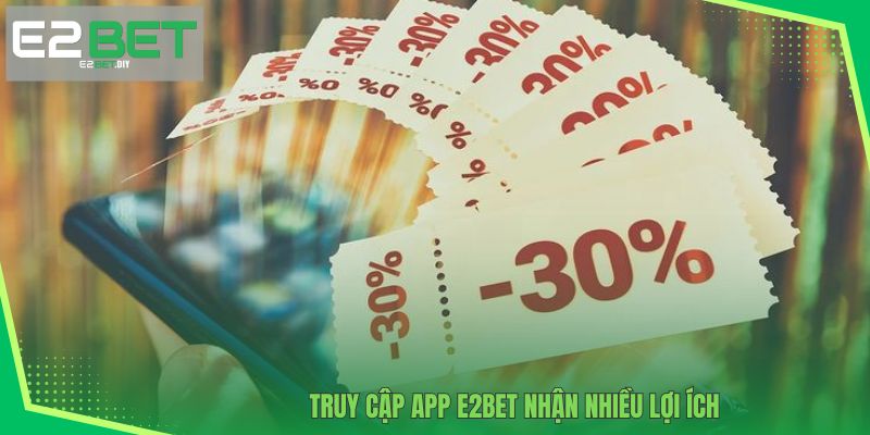 Truy cập app E2BET nhận nhiều lợi ích 